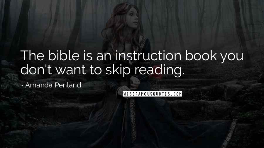 Amanda Penland Quotes: The bible is an instruction book you don't want to skip reading.