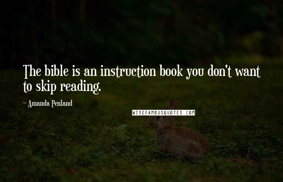 Amanda Penland Quotes: The bible is an instruction book you don't want to skip reading.