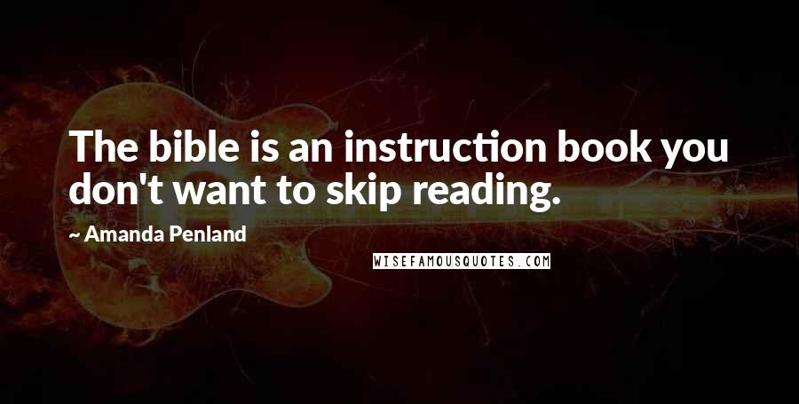 Amanda Penland Quotes: The bible is an instruction book you don't want to skip reading.