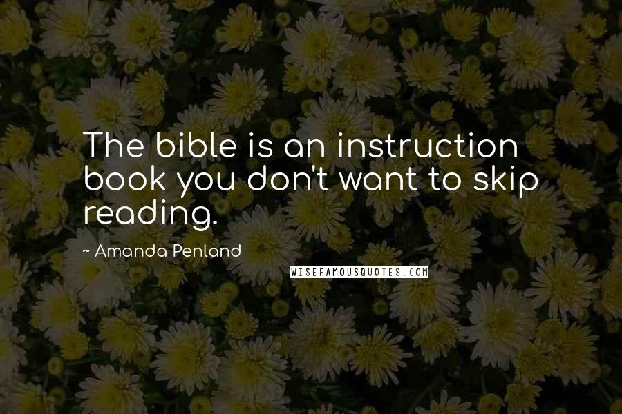 Amanda Penland Quotes: The bible is an instruction book you don't want to skip reading.