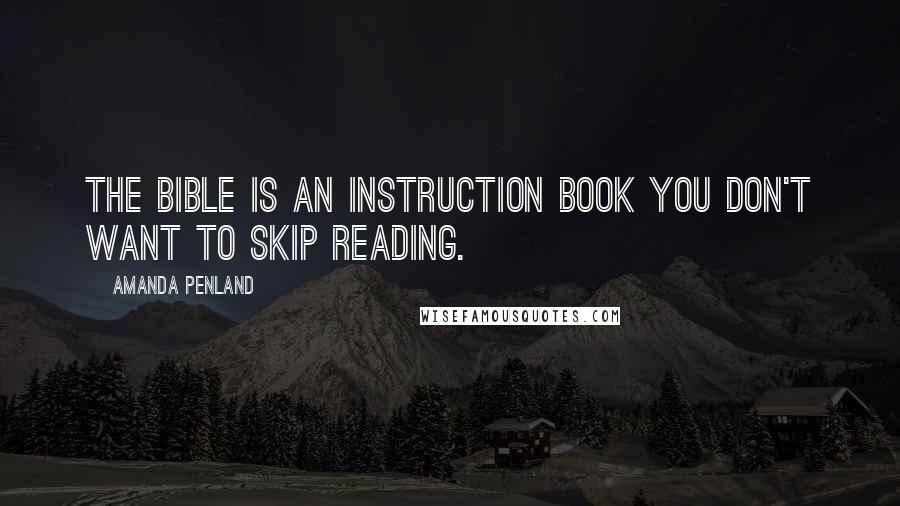 Amanda Penland Quotes: The bible is an instruction book you don't want to skip reading.