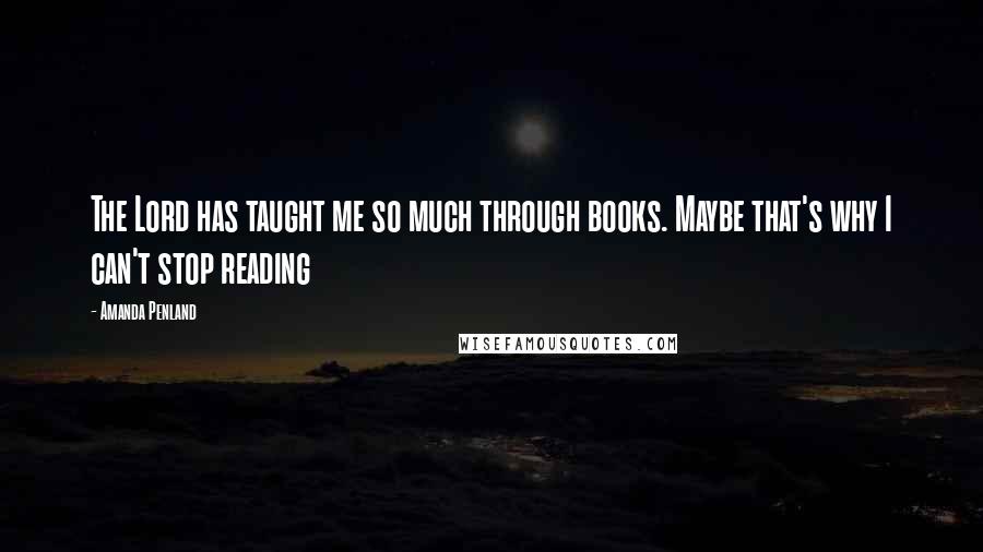 Amanda Penland Quotes: The Lord has taught me so much through books. Maybe that's why I can't stop reading