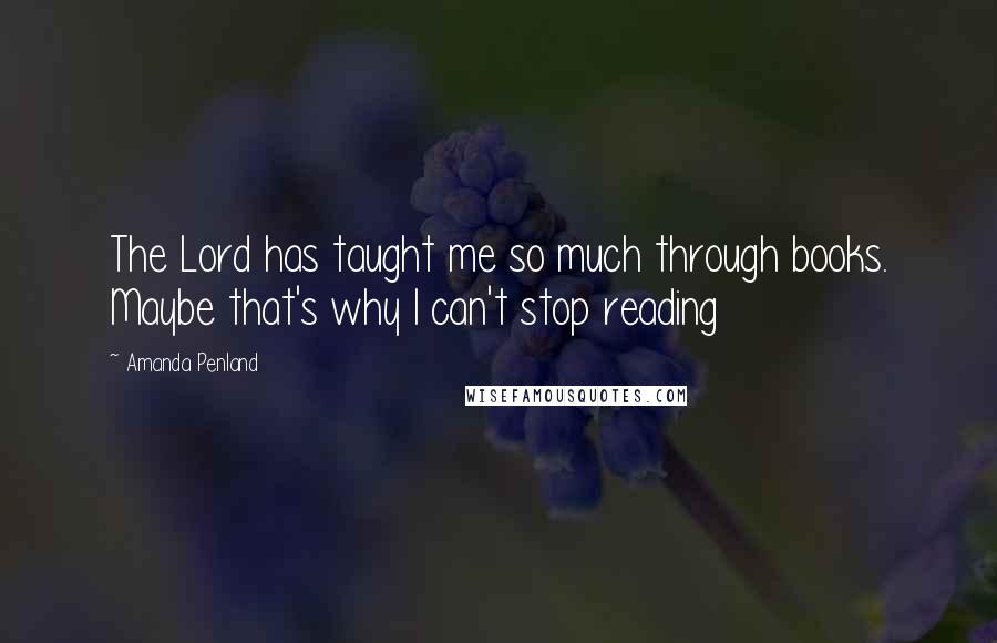 Amanda Penland Quotes: The Lord has taught me so much through books. Maybe that's why I can't stop reading 