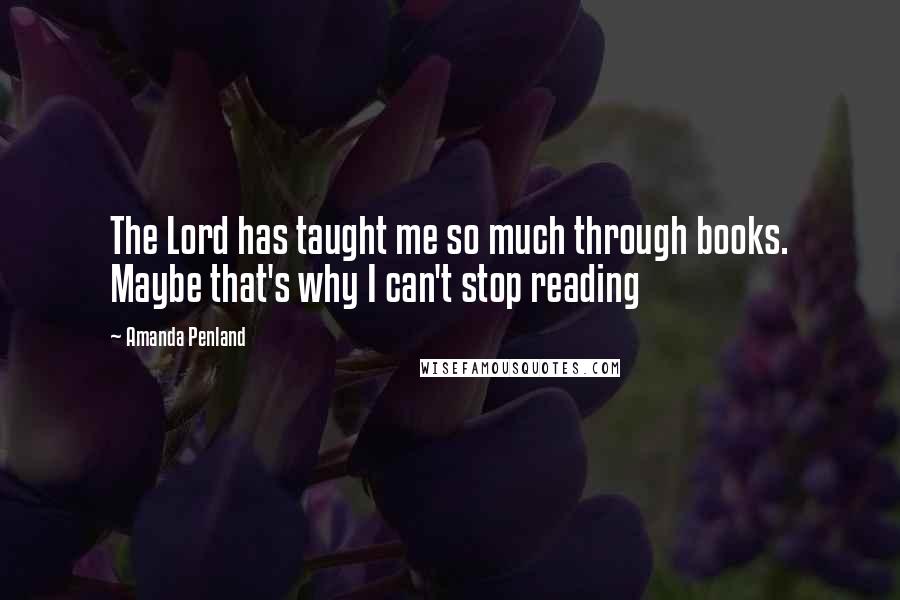 Amanda Penland Quotes: The Lord has taught me so much through books. Maybe that's why I can't stop reading 