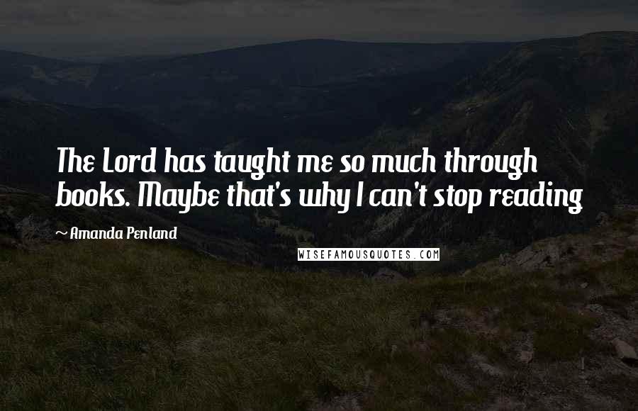 Amanda Penland Quotes: The Lord has taught me so much through books. Maybe that's why I can't stop reading 