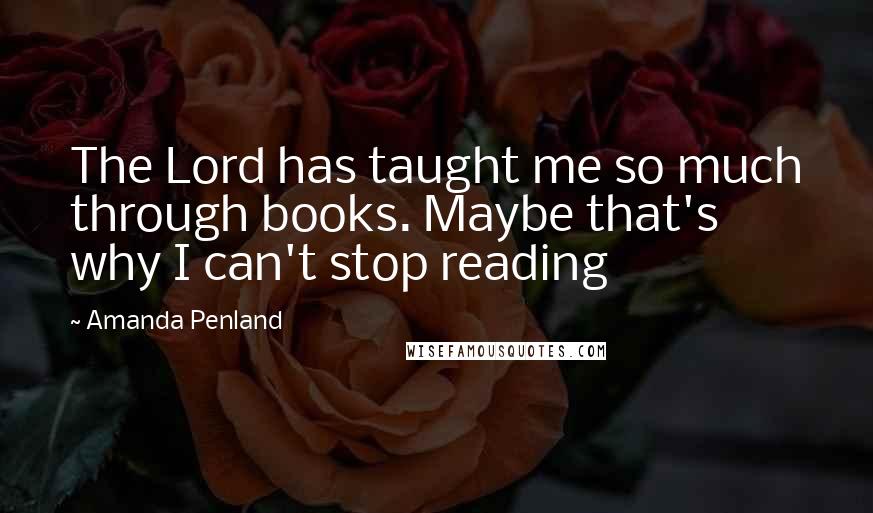 Amanda Penland Quotes: The Lord has taught me so much through books. Maybe that's why I can't stop reading