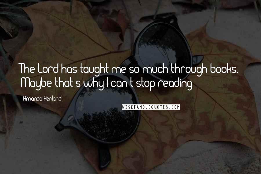 Amanda Penland Quotes: The Lord has taught me so much through books. Maybe that's why I can't stop reading 