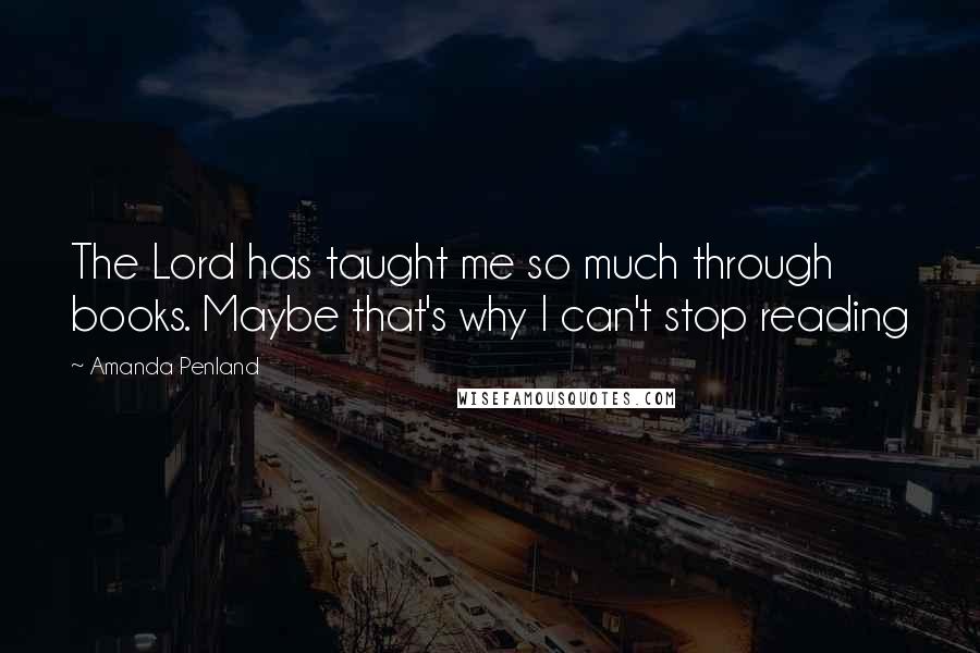 Amanda Penland Quotes: The Lord has taught me so much through books. Maybe that's why I can't stop reading 