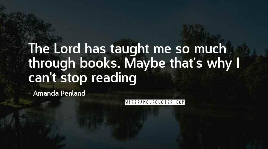 Amanda Penland Quotes: The Lord has taught me so much through books. Maybe that's why I can't stop reading 