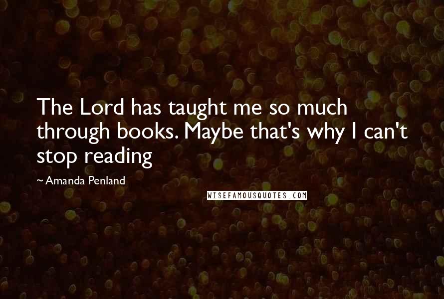 Amanda Penland Quotes: The Lord has taught me so much through books. Maybe that's why I can't stop reading