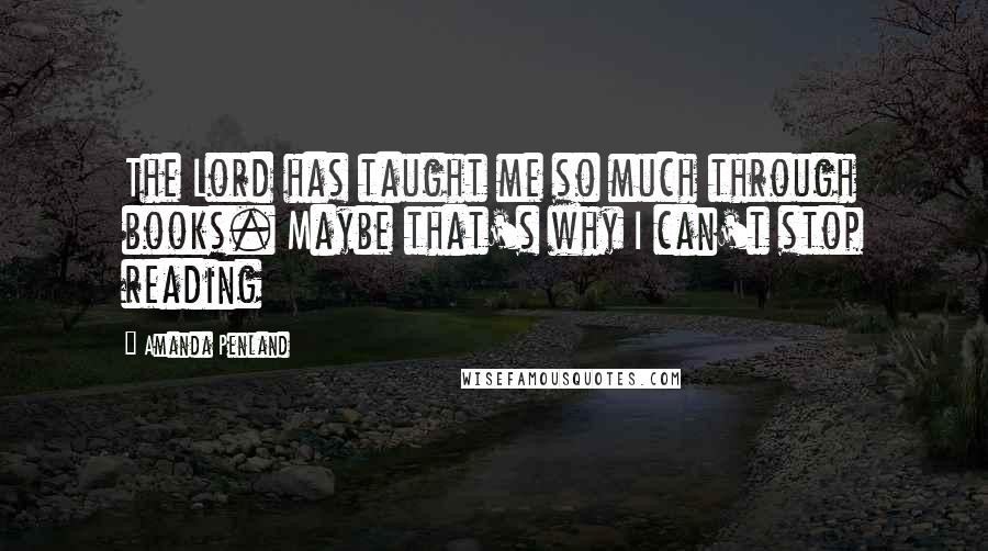 Amanda Penland Quotes: The Lord has taught me so much through books. Maybe that's why I can't stop reading