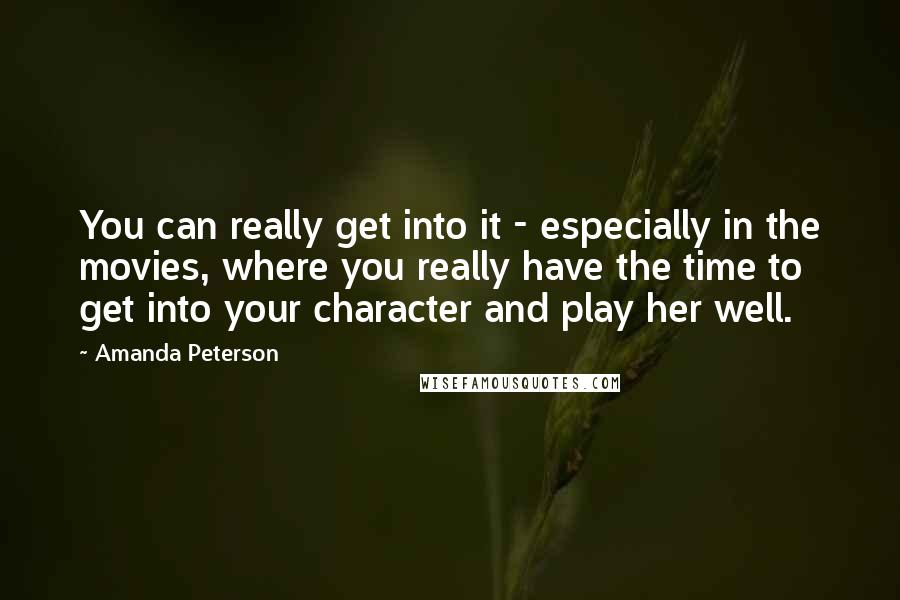 Amanda Peterson Quotes: You can really get into it - especially in the movies, where you really have the time to get into your character and play her well.