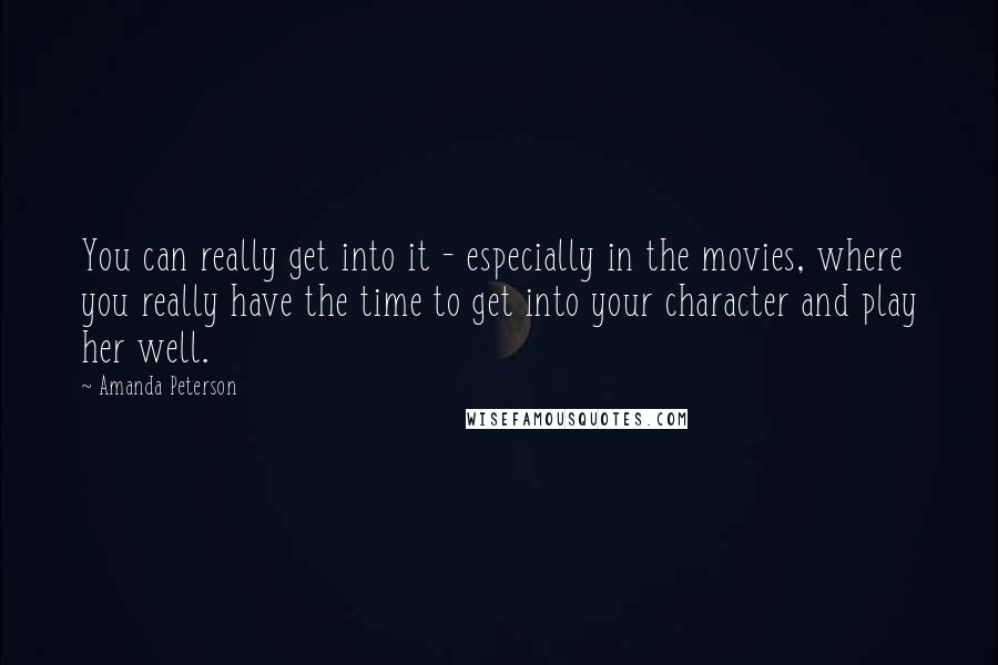 Amanda Peterson Quotes: You can really get into it - especially in the movies, where you really have the time to get into your character and play her well.