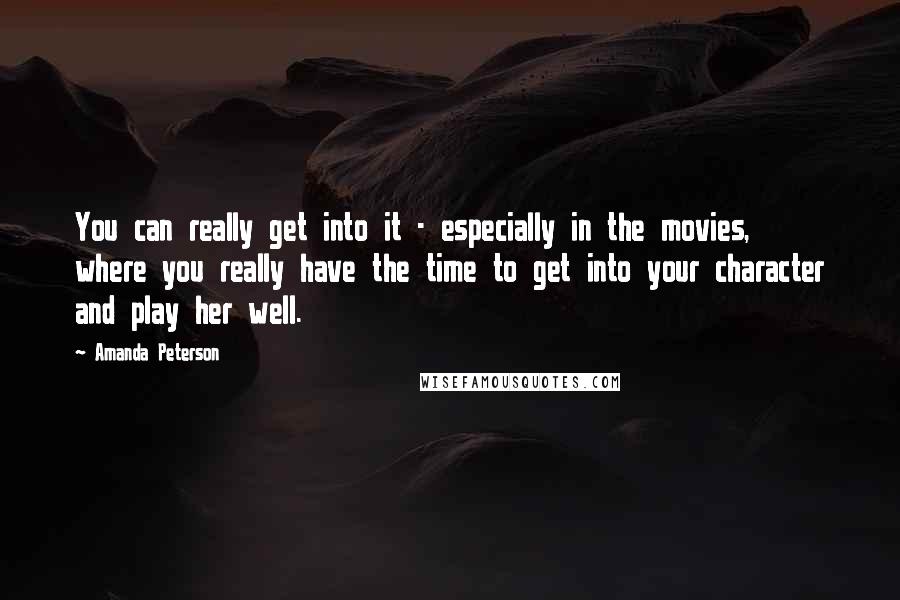 Amanda Peterson Quotes: You can really get into it - especially in the movies, where you really have the time to get into your character and play her well.