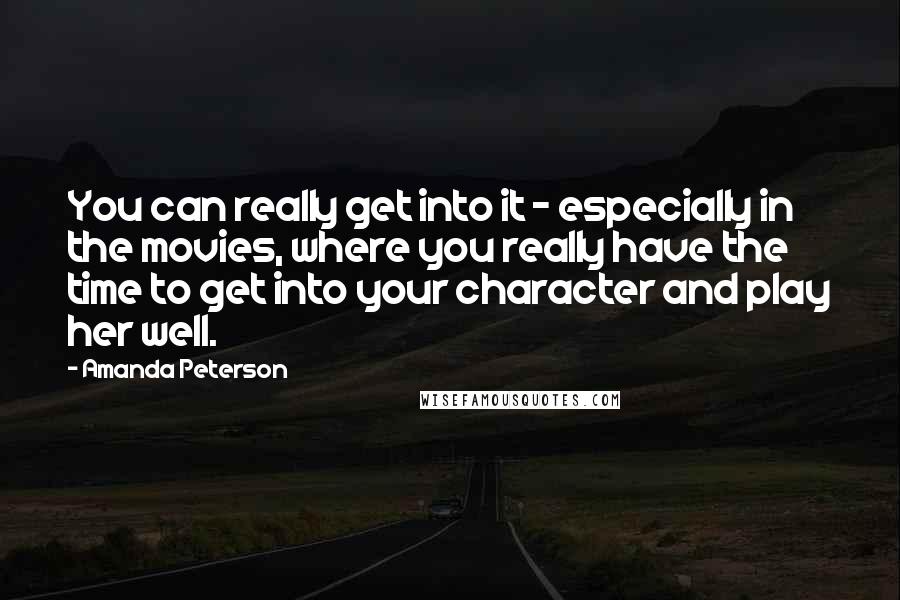 Amanda Peterson Quotes: You can really get into it - especially in the movies, where you really have the time to get into your character and play her well.