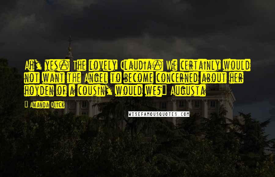 Amanda Quick Quotes: Ah, yes. The lovely Claudia. We certainly would not want the Angel to become concerned about her hoyden of a cousin, would we?" Augusta