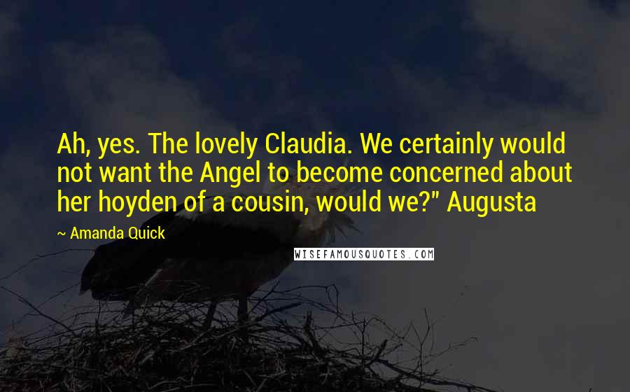 Amanda Quick Quotes: Ah, yes. The lovely Claudia. We certainly would not want the Angel to become concerned about her hoyden of a cousin, would we?" Augusta