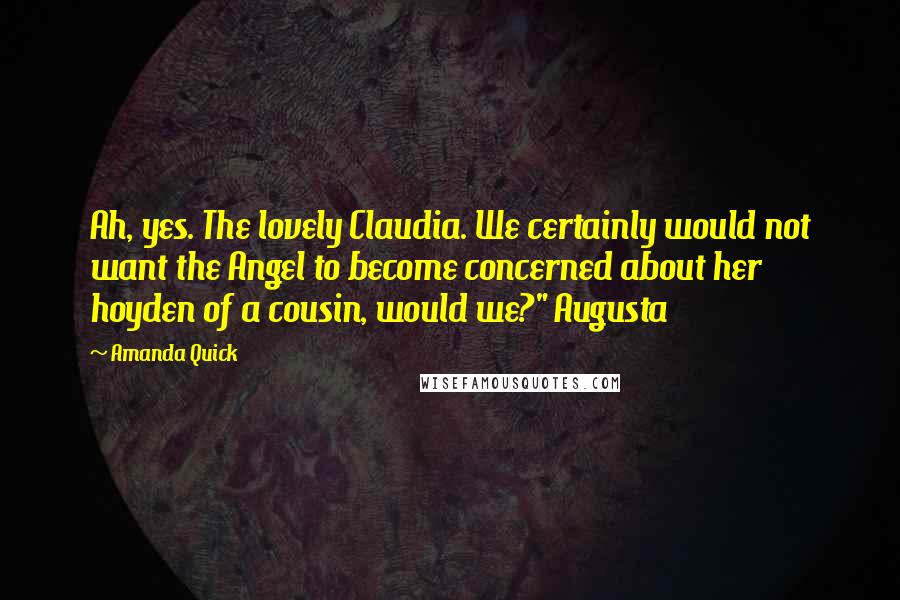 Amanda Quick Quotes: Ah, yes. The lovely Claudia. We certainly would not want the Angel to become concerned about her hoyden of a cousin, would we?" Augusta