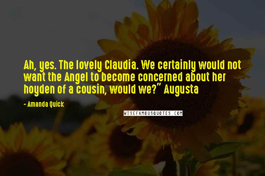 Amanda Quick Quotes: Ah, yes. The lovely Claudia. We certainly would not want the Angel to become concerned about her hoyden of a cousin, would we?" Augusta