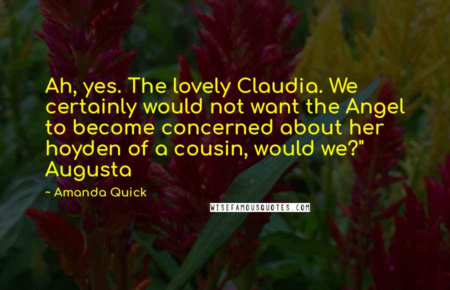 Amanda Quick Quotes: Ah, yes. The lovely Claudia. We certainly would not want the Angel to become concerned about her hoyden of a cousin, would we?" Augusta