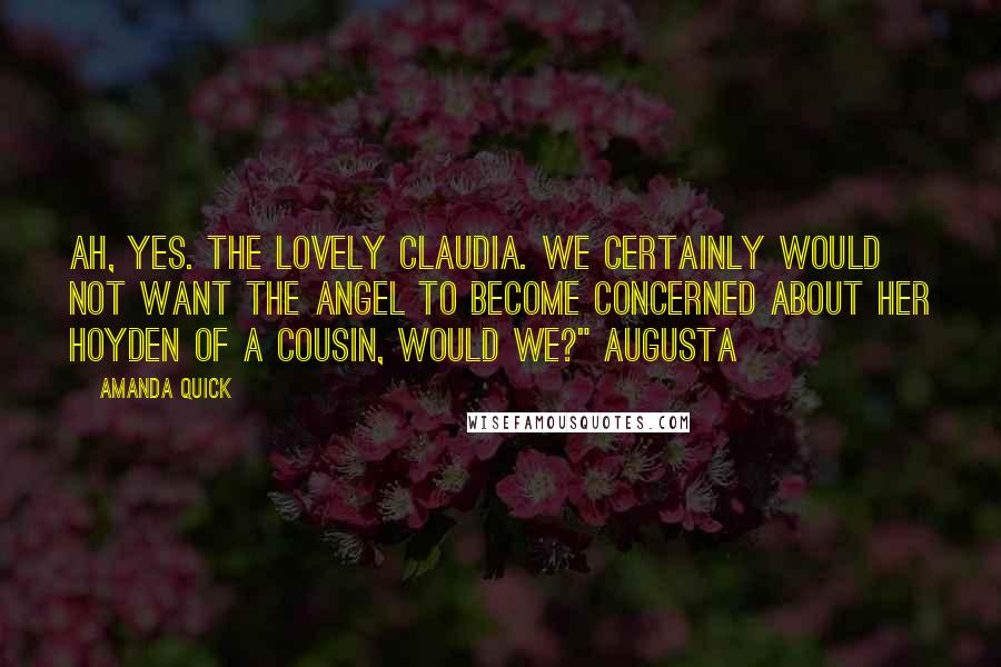 Amanda Quick Quotes: Ah, yes. The lovely Claudia. We certainly would not want the Angel to become concerned about her hoyden of a cousin, would we?" Augusta