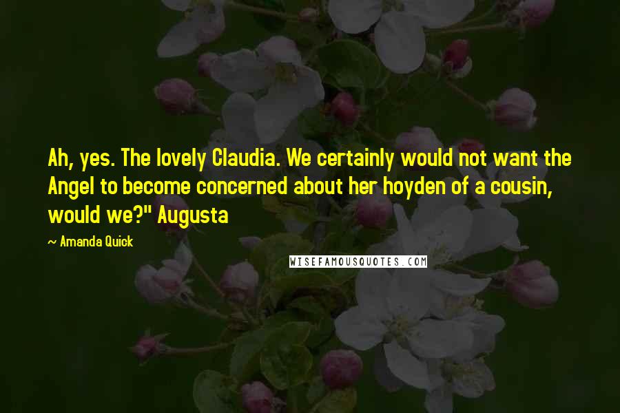 Amanda Quick Quotes: Ah, yes. The lovely Claudia. We certainly would not want the Angel to become concerned about her hoyden of a cousin, would we?" Augusta