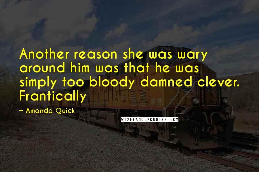 Amanda Quick Quotes: Another reason she was wary around him was that he was simply too bloody damned clever. Frantically