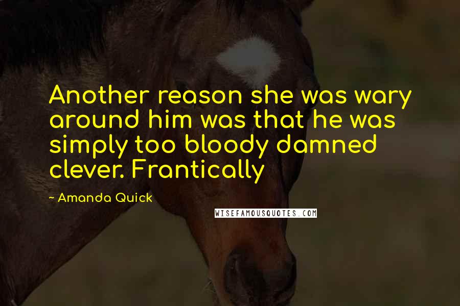 Amanda Quick Quotes: Another reason she was wary around him was that he was simply too bloody damned clever. Frantically