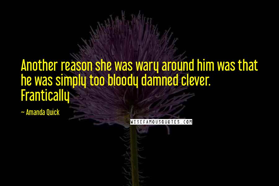 Amanda Quick Quotes: Another reason she was wary around him was that he was simply too bloody damned clever. Frantically