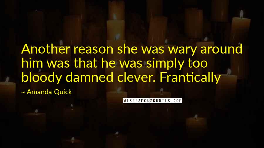 Amanda Quick Quotes: Another reason she was wary around him was that he was simply too bloody damned clever. Frantically