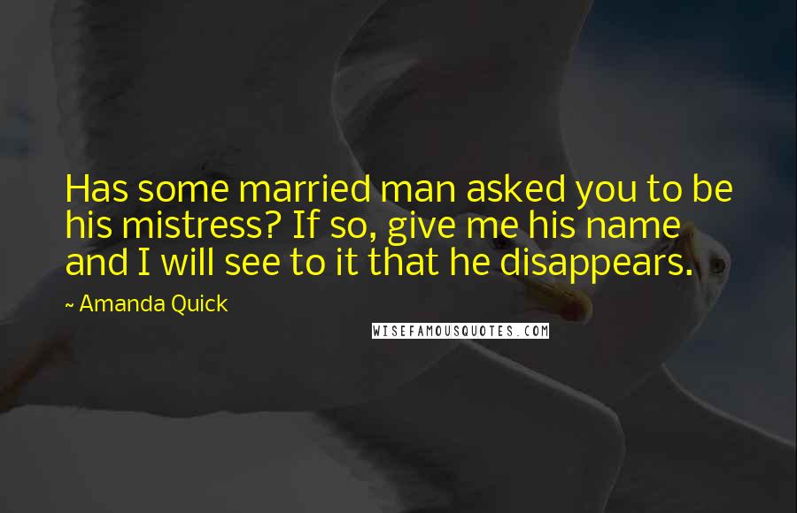 Amanda Quick Quotes: Has some married man asked you to be his mistress? If so, give me his name and I will see to it that he disappears.