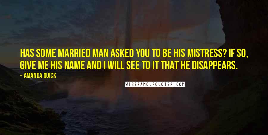 Amanda Quick Quotes: Has some married man asked you to be his mistress? If so, give me his name and I will see to it that he disappears.