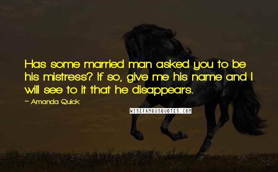 Amanda Quick Quotes: Has some married man asked you to be his mistress? If so, give me his name and I will see to it that he disappears.