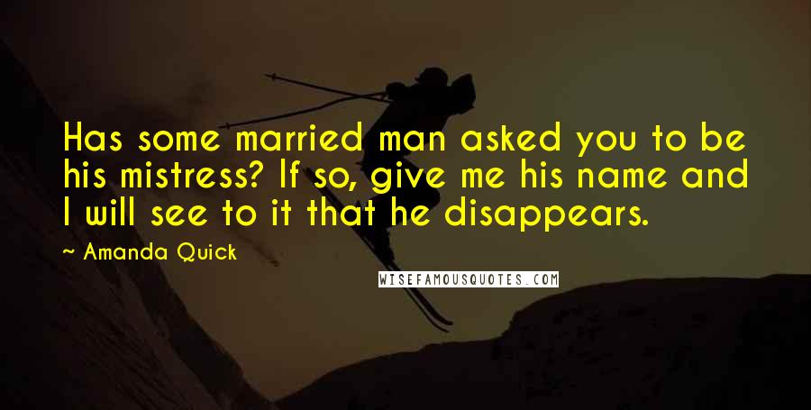 Amanda Quick Quotes: Has some married man asked you to be his mistress? If so, give me his name and I will see to it that he disappears.