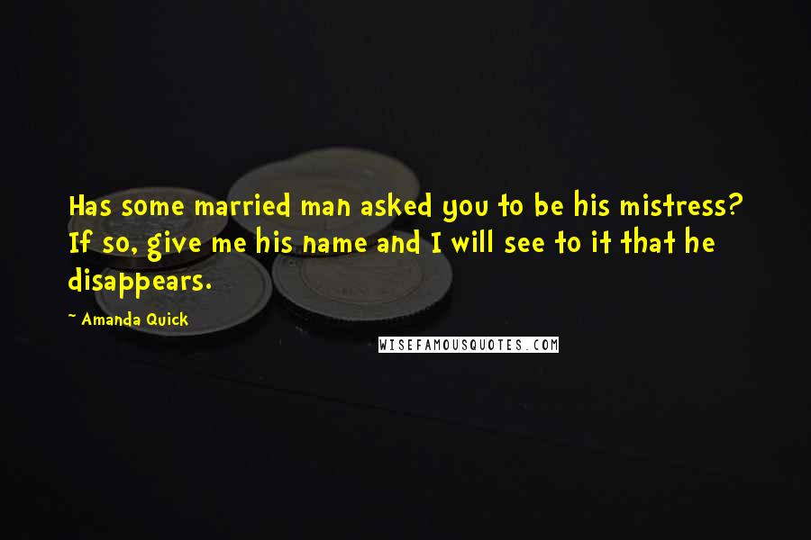 Amanda Quick Quotes: Has some married man asked you to be his mistress? If so, give me his name and I will see to it that he disappears.
