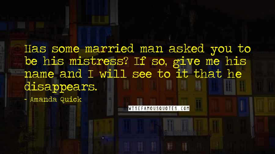 Amanda Quick Quotes: Has some married man asked you to be his mistress? If so, give me his name and I will see to it that he disappears.