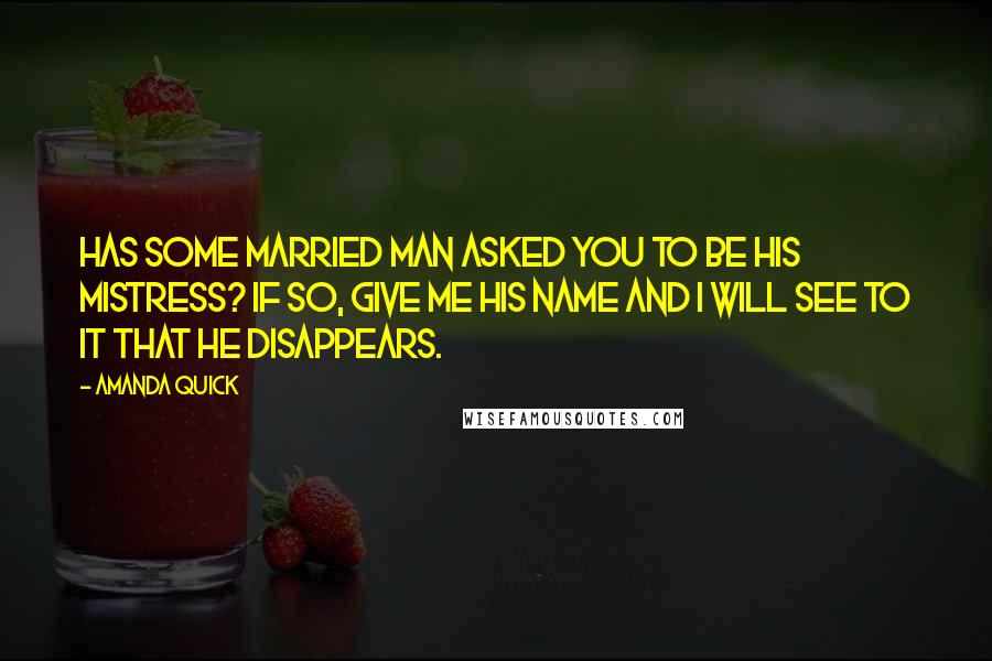 Amanda Quick Quotes: Has some married man asked you to be his mistress? If so, give me his name and I will see to it that he disappears.