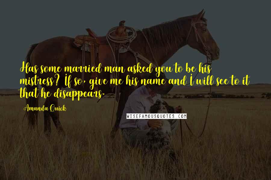 Amanda Quick Quotes: Has some married man asked you to be his mistress? If so, give me his name and I will see to it that he disappears.