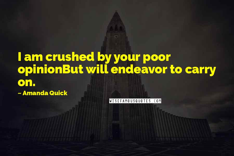 Amanda Quick Quotes: I am crushed by your poor opinionBut will endeavor to carry on.