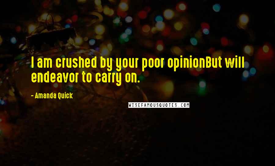 Amanda Quick Quotes: I am crushed by your poor opinionBut will endeavor to carry on.