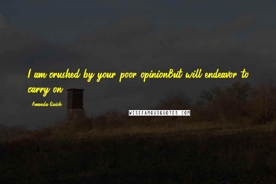 Amanda Quick Quotes: I am crushed by your poor opinionBut will endeavor to carry on.