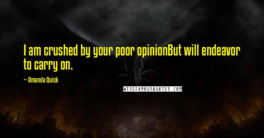 Amanda Quick Quotes: I am crushed by your poor opinionBut will endeavor to carry on.