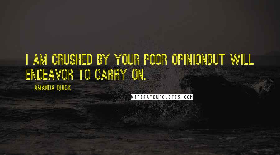 Amanda Quick Quotes: I am crushed by your poor opinionBut will endeavor to carry on.