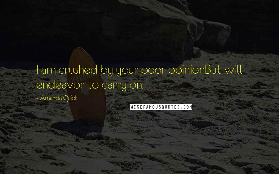 Amanda Quick Quotes: I am crushed by your poor opinionBut will endeavor to carry on.