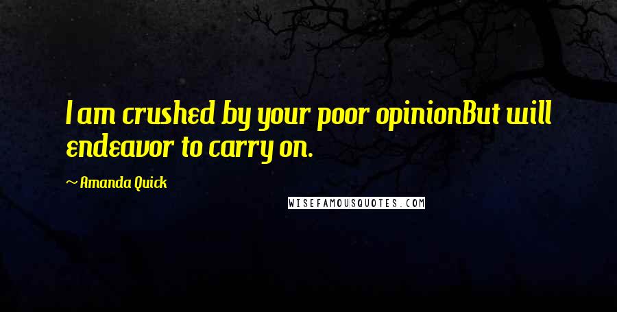 Amanda Quick Quotes: I am crushed by your poor opinionBut will endeavor to carry on.