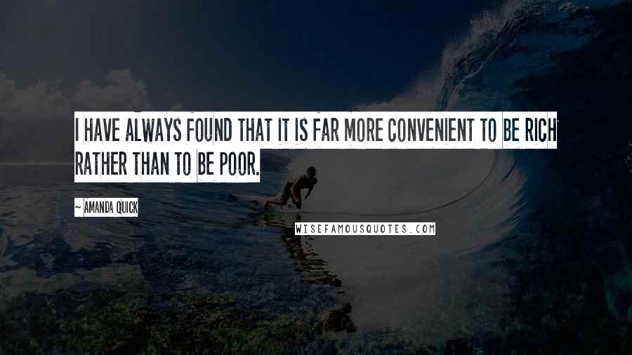 Amanda Quick Quotes: I have always found that it is far more convenient to be rich rather than to be poor.