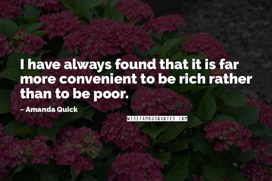 Amanda Quick Quotes: I have always found that it is far more convenient to be rich rather than to be poor.