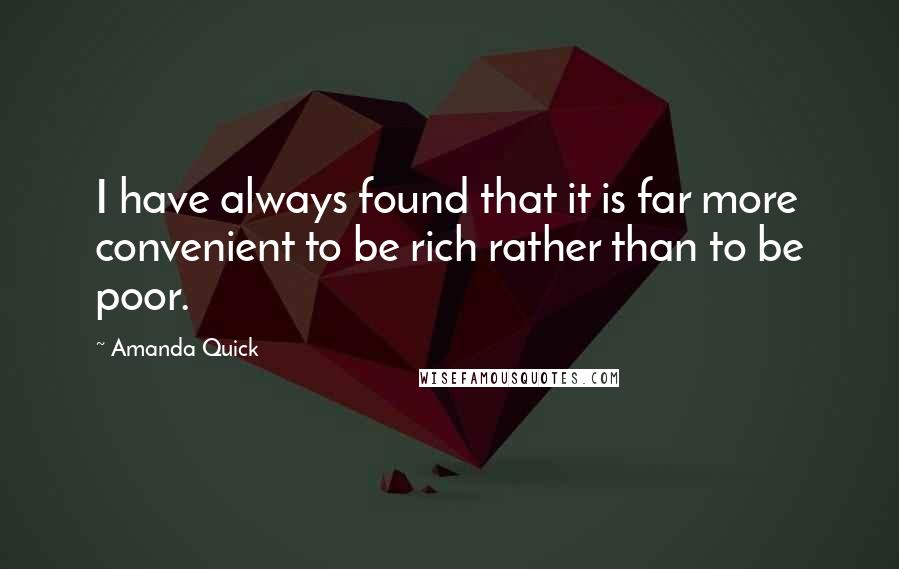 Amanda Quick Quotes: I have always found that it is far more convenient to be rich rather than to be poor.