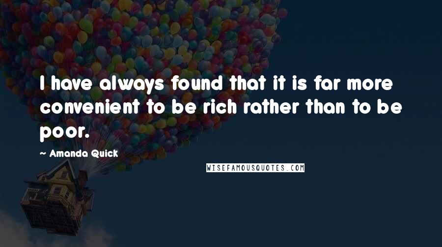 Amanda Quick Quotes: I have always found that it is far more convenient to be rich rather than to be poor.