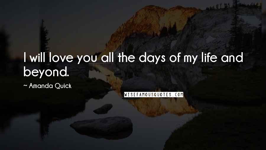 Amanda Quick Quotes: I will love you all the days of my life and beyond.